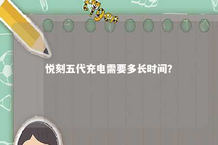 悦刻五代充电需要多长时间�？ 