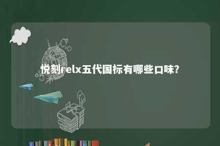 悦刻relx五代国标有哪些口味？ 