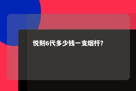 悦刻6代多少钱一支烟杆？ 